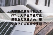 大学生毕业后干什么工作？，大学生毕业可选择专业和就业方向，规划自己的未来职业生涯