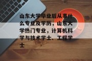 山东大学毕业后从事什么专业及学历，山东大学热门专业，计算机科学与技术学士、工程学士