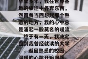 毕业多年，我在世界各地的旅途中各奔东西，然而每当回想起那个熟悉的地方，我的心中总是涌起一股莫名的暖流。终于有一天，我决定回到我曾经就读的大学。，返回熟悉的校园，温暖的心跳开始回荡。