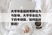 大学毕业后的考研压力与影响，大学毕业压力下的考研路，如何应对挑战？