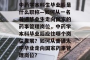 中药学本科生毕业后是什么职称—如何从一名普通毕业生走向国家的药事管理岗位，中药学本科毕业后应往哪个岗位发展？如何从普通大学毕业走向国家药事管理岗位？