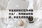毕业后的你们在苏州做什么？，苏州就业形势好，毕业生求职需求大