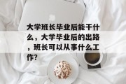 大学班长毕业后能干什么，大学毕业后的出路，班长可以从事什么工作？
