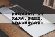 智能制造毕业后，选择就业方向，智能制造，你的未来就业方向指南