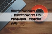 模特专业毕业后找工作，模特专业毕业找工作的最佳策略，如何脱颖而出?