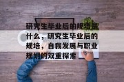 研究生毕业后的规培是什么，研究生毕业后的规培，自我发展与职业规划的双重探索
