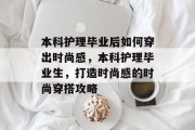 本科护理毕业后如何穿出时尚感，本科护理毕业生，打造时尚感的时尚穿搭攻略