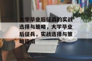 大学毕业后征兵的实战选择与策略，大学毕业后征兵，实战选择与策略指南