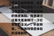 毕业之后的告别，无论是在职场还是在个人生活里都是一种非常特殊的情感体验。我想通过这篇文章来探讨一下它背后的含义。，毕业别离，一段独特情感体验的深度解析
