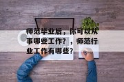 师范毕业后，你可以从事哪些工作？，师范行业工作有哪些？