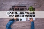 晨岛毕业后做什么，初入职场，晨岛毕业生求职必读的十本书籍及实战经验分享
