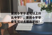 萧岗小学毕业可以上什么中学？，萧岗小学毕业生可以去哪些学校？