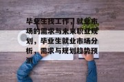 毕业生找工作，就业市场的需求与未来职业规划，毕业生就业市场分析，需求与规划趋势预测