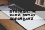 医学生毕业后的工作规划与期望，医学生毕业后的职业规划与期望