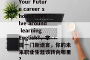 Your Future career should revolve around learning English?，掌握一门新语言，你的未来职业生涯该转向哪里?