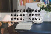 毕业后的就业补贴政策解读，毕业生就业补贴政策解读，一份全方位的指南