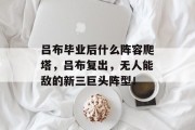 吕布毕业后什么阵容爬塔，吕布复出，无人能敌的新三巨头阵型！