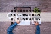 大学生毕业后找什么兼职好？，大学生兼职推荐，热门行业及岗位招聘