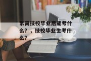常高技校毕业后能考什么？，技校毕业生考什么？