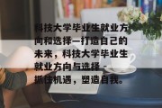 科技大学毕业生就业方向和选择—打造自己的未来，科技大学毕业生就业方向与选择 - 抓住机遇，塑造自我。