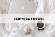 （体育77分可以上哪些大学）