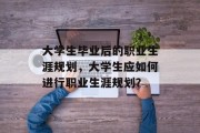 大学生毕业后的职业生涯规划，大学生应如何进行职业生涯规划？