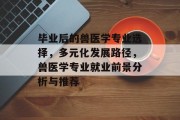 毕业后的兽医学专业选择，多元化发展路径，兽医学专业就业前景分析与推荐