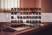大学毕业后的男性职业选择，从创业到专业发展，毕业后男性的职场转型之路，创业到专业发展的多元化路径分析