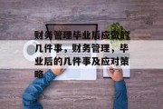 财务管理毕业后应做的几件事，财务管理，毕业后的几件事及应对策略