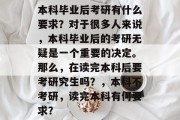 本科毕业后考研有什么要求？对于很多人来说，本科毕业后的考研无疑是一个重要的决定。那么，在读完本科后要考研究生吗？，本科不考研，读完本科有何要求？