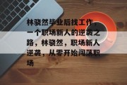 林骁然毕业后找工作，一个职场新人的逆袭之路，林骁然，职场新人逆袭，从零开始闯荡职场