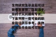 生物研究生毕业后可以做很多事情，这取决于你的个人兴趣和专长。下面列举一些可能的职业路径供你参考，生物研究生毕业后可以做什么？