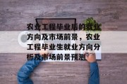 农业工程毕业后的就业方向及市场前景，农业工程毕业生就业方向分析及市场前景预测