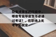在多才多艺的行业中，哪些专业毕业生不必通过考证？，在职场上无考学历就业