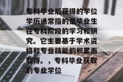 专科毕业后获得的学位学历通常指的是毕业生在专科阶段的学习和研究。它主要基于学术资格和专业技能的积累而取得。，专科毕业获取的专业学位