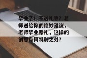 毕业了！不送礼物？老师送给你的绝妙建议，老师毕业赠礼，这样的创意有何特别之处？