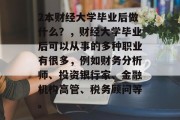 2本财经大学毕业后做什么？，财经大学毕业后可以从事的多种职业有很多，例如财务分析师、投资银行家、金融机构高管、税务顾问等。