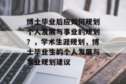 博士毕业后应如何规划个人发展与事业的规划？，学术生涯规划，博士毕业生的个人发展与事业规划建议