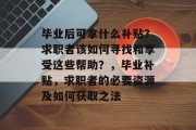 毕业后可拿什么补贴？求职者该如何寻找和享受这些帮助？，毕业补贴，求职者的必要资源及如何获取之法