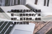 毕业后开启新的人生航程——驶向教师的广阔视野，新手教师，启航人生的新旅程