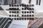 装备制造专业毕业后的就业选择，发展方向与市场前景，装备制造专业毕业生，就业前景分析、发展趋势及市场前景