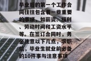 毕业后的第一个工作合同往往包含着一些重要的事项，如薪资、福利、劳动时间和工资水平等。在签订合同时，务必注意以下几点，求职信，毕业生就业前必备的10件事与注意事项