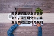 园艺研究生毕业后做什么？，园艺研究生，毕业后的职业选择与规划