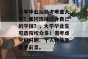 大学毕业后能考哪些大学？如何选择适合自己的学校？，大学毕业生可选院校众多！需考虑学科兴趣、个人特质及就业前景。