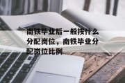 南铁毕业后一般按什么分配岗位，南铁毕业分配岗位比例