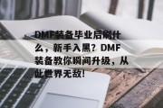 DMF装备毕业后刷什么，新手入黑？DMF装备教你瞬间升级，从此世界无敌!