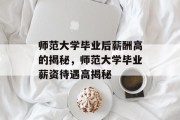 师范大学毕业后薪酬高的揭秘，师范大学毕业薪资待遇高揭秘