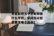 毕业后想当中学老师报什么学校，求问你以后想要考哪个高中？
