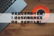 毕业后给老师跳什么舞？适合你的舞蹈类型及风格，毕业跳什么舞？