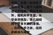 毕业，这是一份决定人生的号角，每个人都有自己的选择。我也不例外，我的大学生涯，从毕业到现在，我已经经历了许多不同的事情。，你的大学之旅，经历的挑战与成就